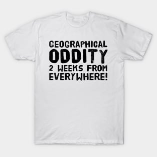 Geographical oddity - 2 weeks from everywhere! T-Shirt
